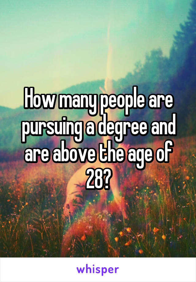 How many people are pursuing a degree and are above the age of 28?