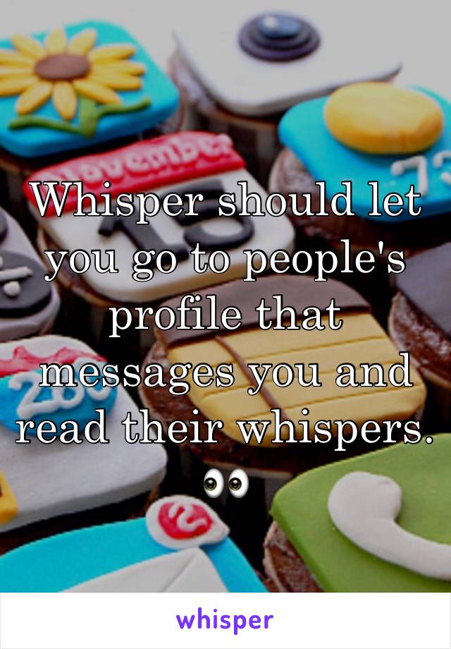 Whisper should let you go to people's profile that messages you and read their whispers. 👀