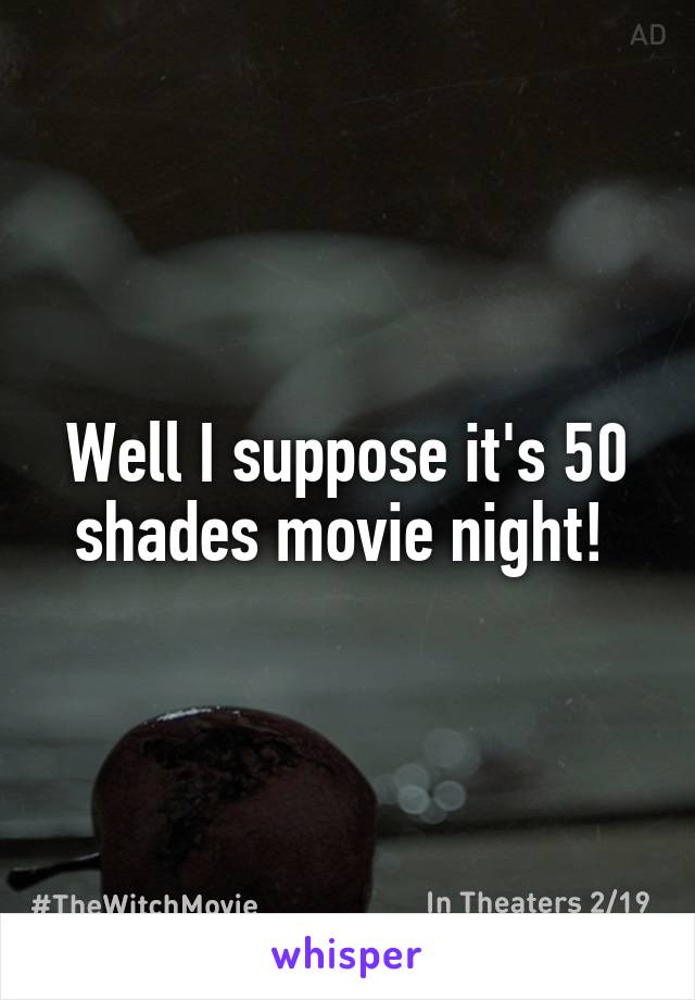Well I suppose it's 50 shades movie night! 