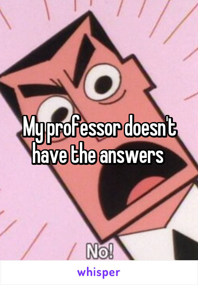 My professor doesn't have the answers 