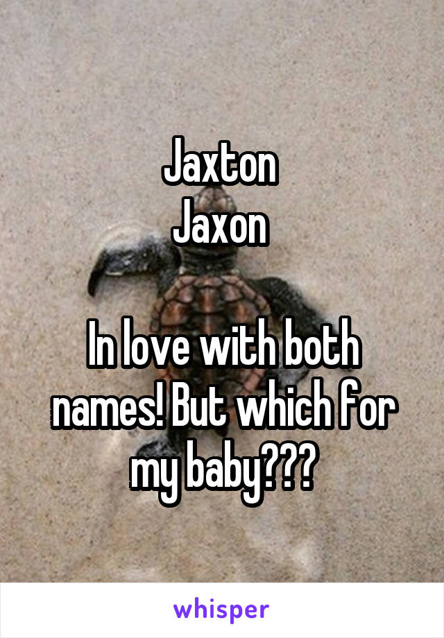 Jaxton 
Jaxon 

In love with both names! But which for my baby???