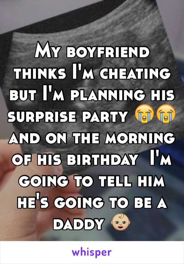 My boyfriend thinks I'm cheating but I'm planning his surprise party 😭😭and on the morning of his birthday  I'm going to tell him he's going to be a daddy 👶🏼