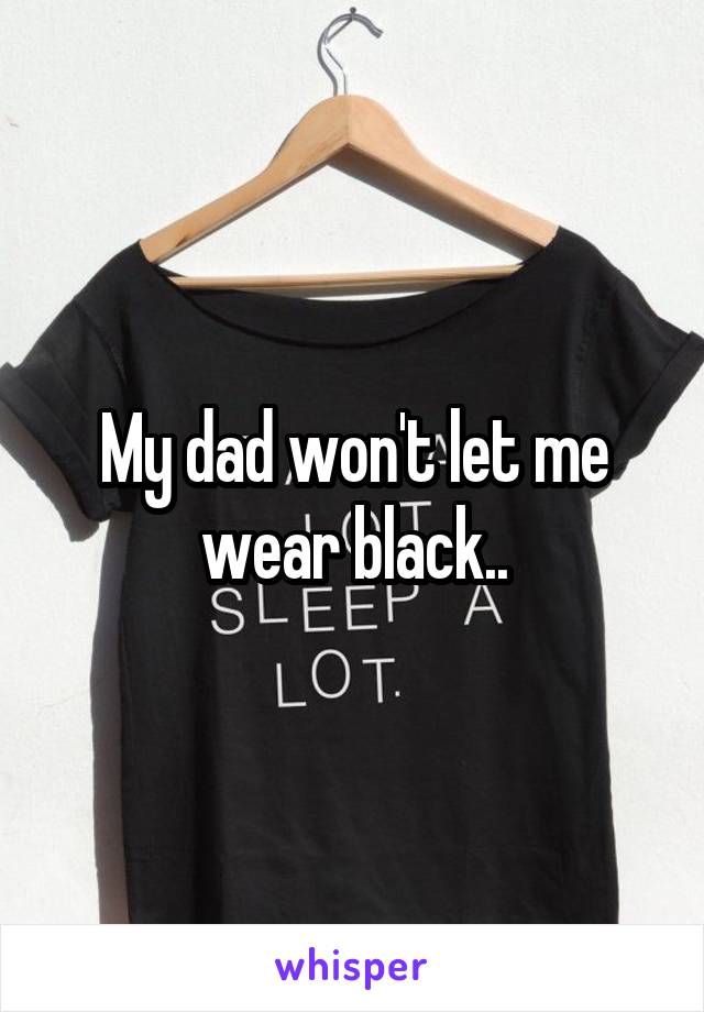 My dad won't let me wear black..