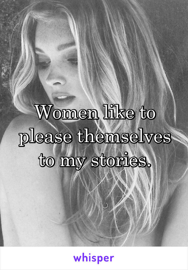 Women like to please themselves to my stories.
