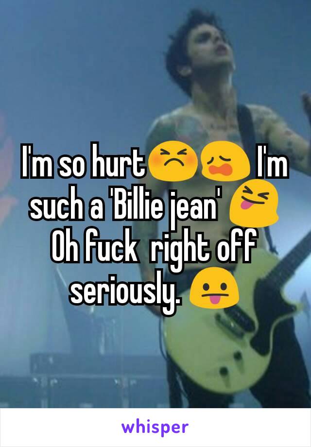 I'm so hurt😣😩 I'm such a 'Billie jean' 😝
Oh fuck  right off seriously. 😛