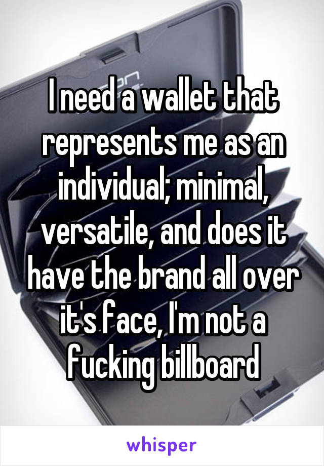 I need a wallet that represents me as an individual; minimal, versatile, and does it have the brand all over it's face, I'm not a fucking billboard