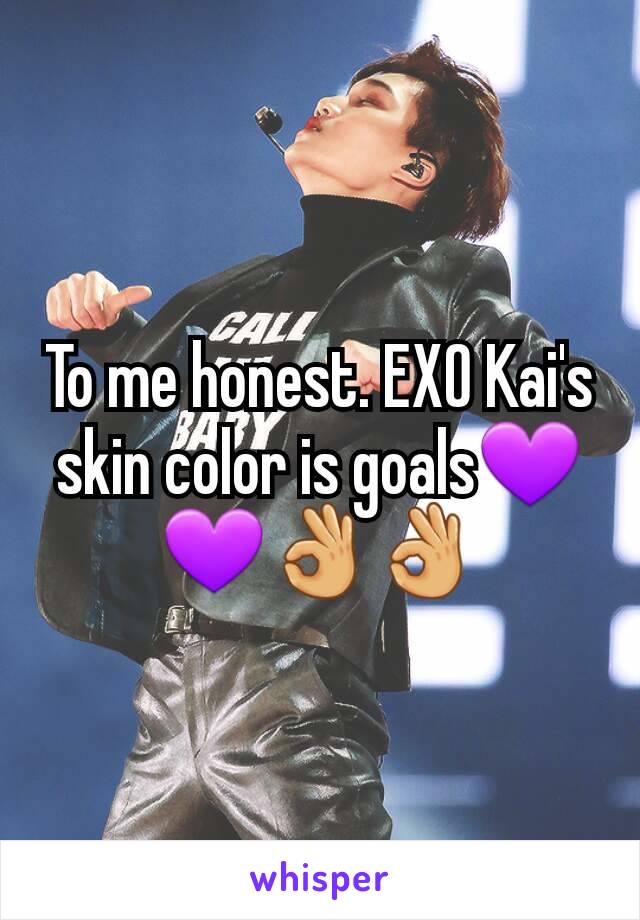 To me honest. EXO Kai's skin color is goals💜💜👌👌