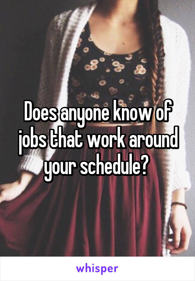 Does anyone know of jobs that work around your schedule? 