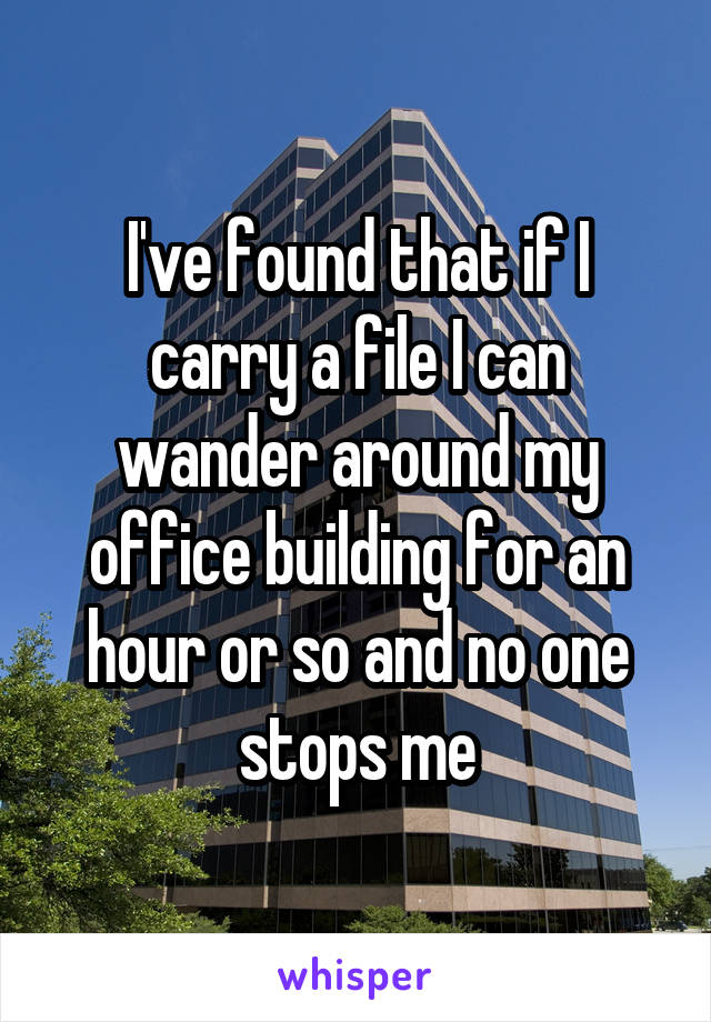 I've found that if I carry a file I can wander around my office building for an hour or so and no one stops me