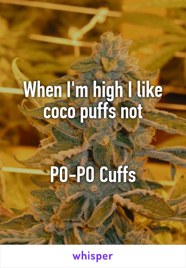 When I'm high I like coco puffs not


PO-PO Cuffs
