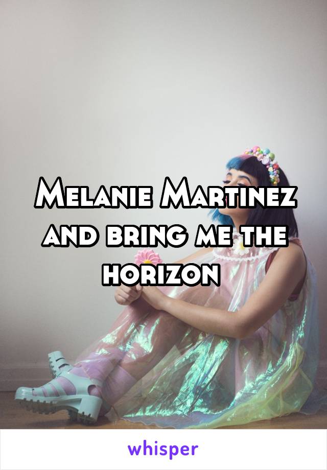 Melanie Martinez and bring me the horizon 