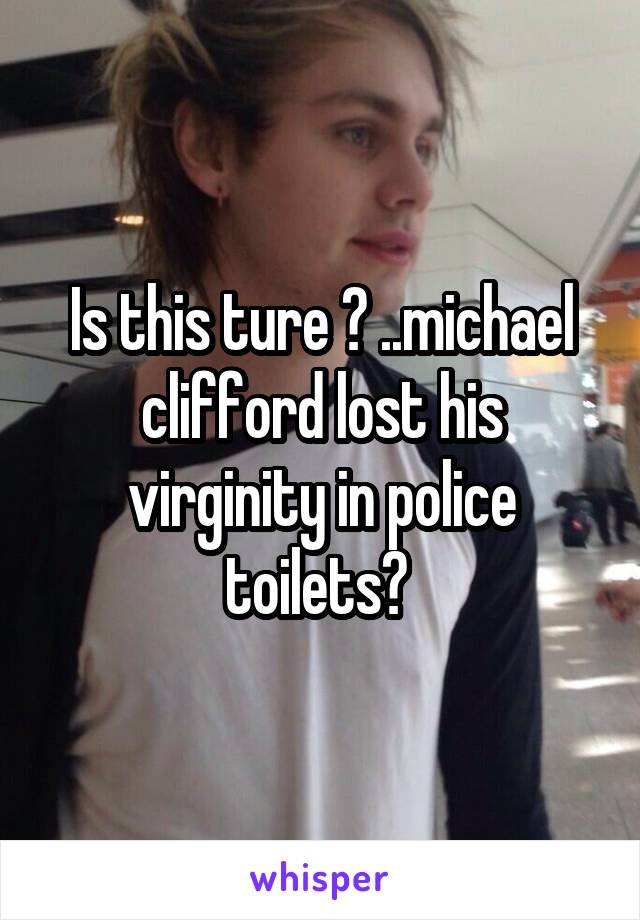 Is this ture ? ..michael clifford lost his virginity in police toilets? 