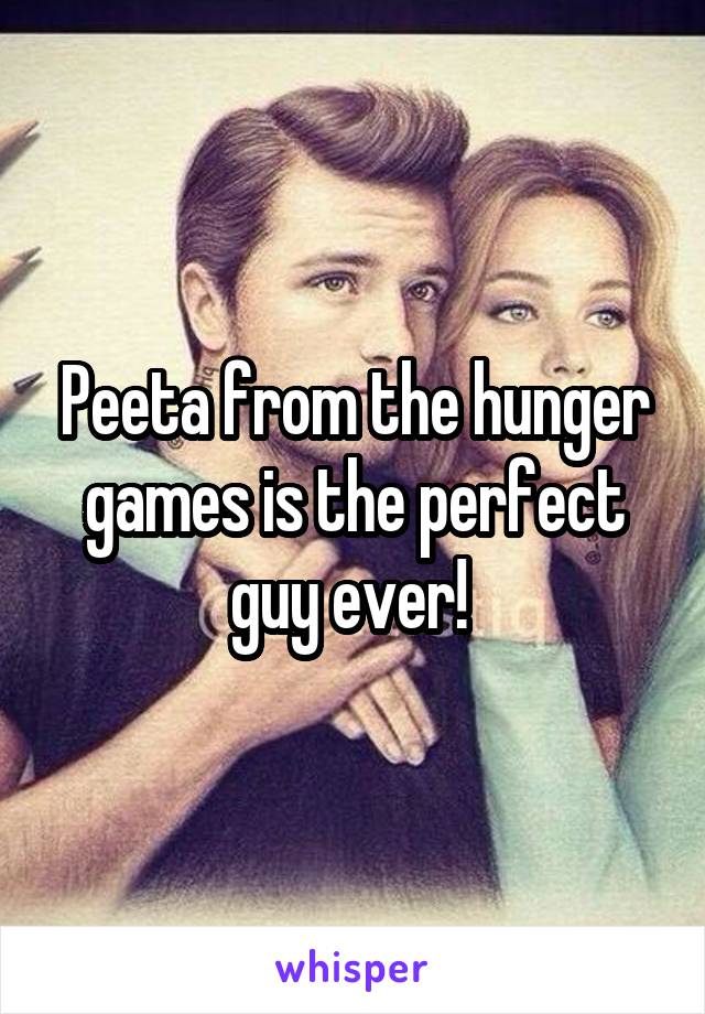 Peeta from the hunger games is the perfect guy ever! 