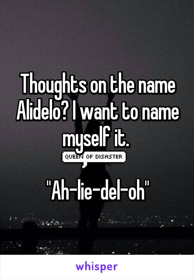 Thoughts on the name Alidelo? I want to name myself it. 

"Ah-lie-del-oh"