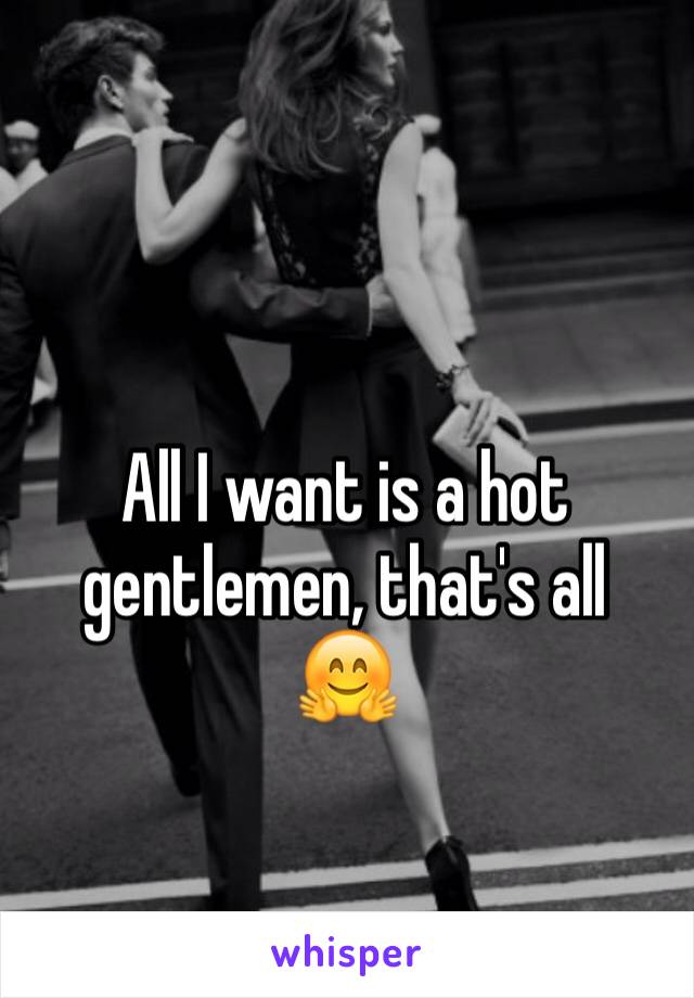 All I want is a hot gentlemen, that's all 
🤗