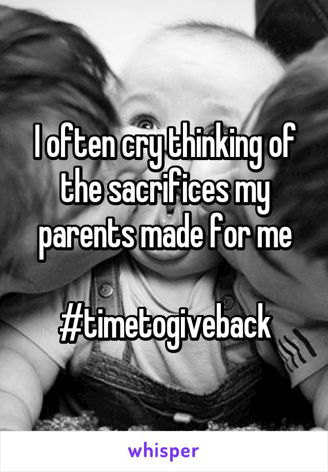 I often cry thinking of the sacrifices my parents made for me

#timetogiveback
