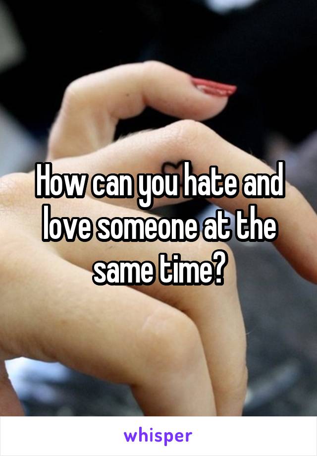 How can you hate and love someone at the same time?