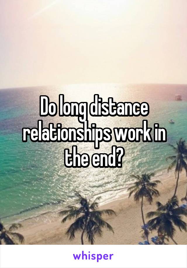 Do long distance relationships work in the end?