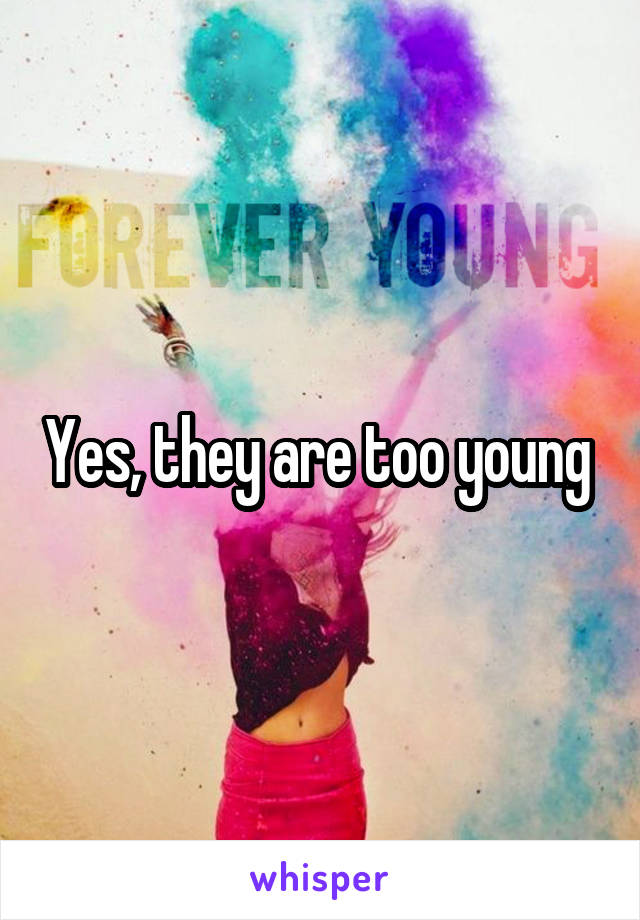 Yes, they are too young 