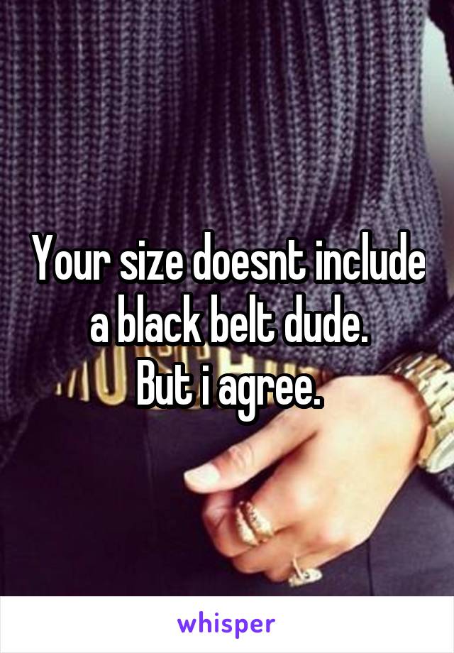 Your size doesnt include a black belt dude.
But i agree.
