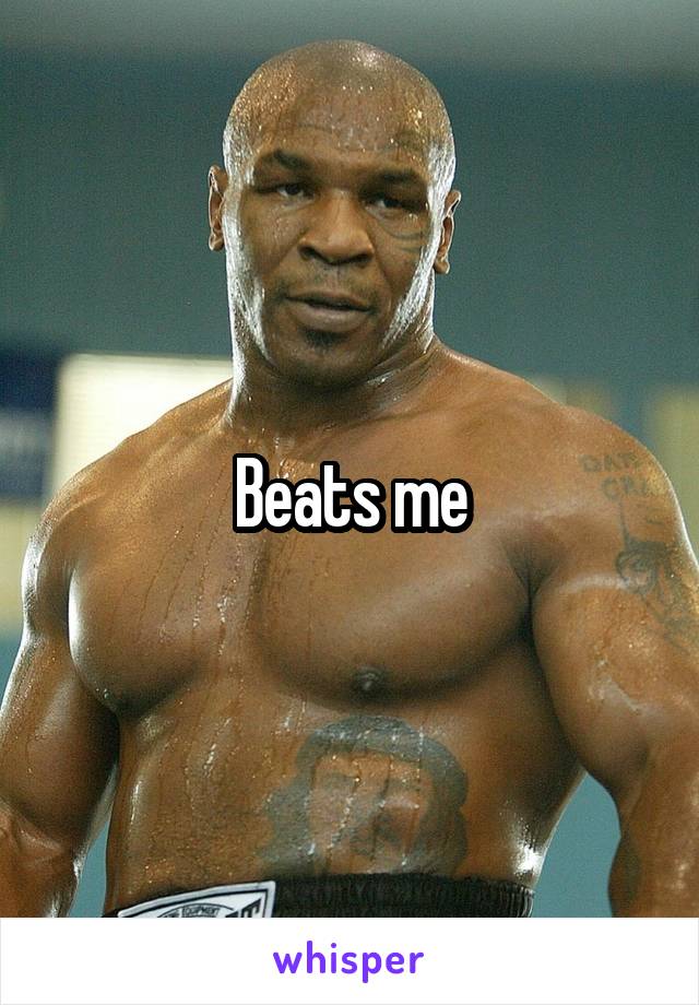 Beats me