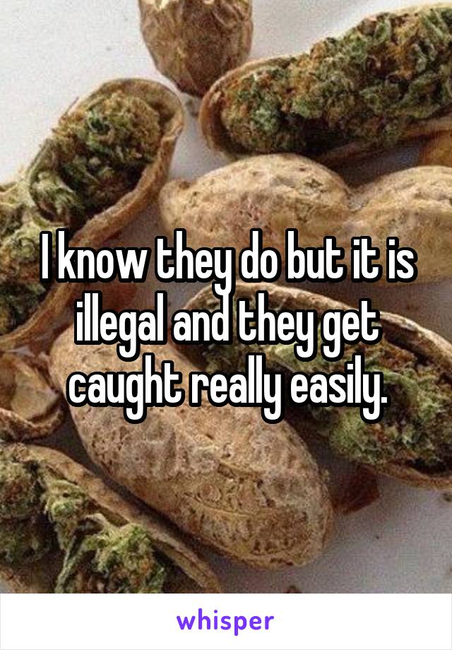 I know they do but it is illegal and they get caught really easily.