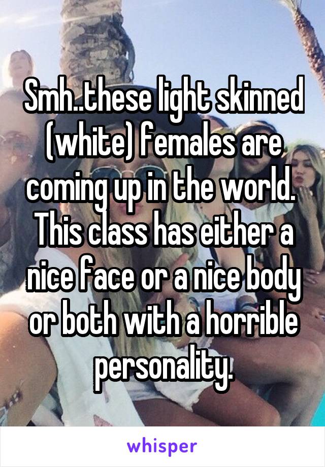 Smh..these light skinned (white) females are coming up in the world.  This class has either a nice face or a nice body or both with a horrible personality.