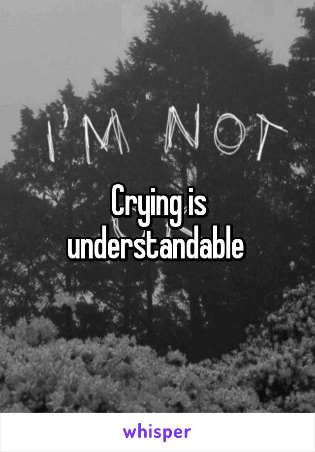 Crying is understandable 