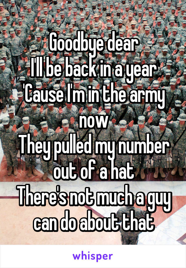 Goodbye dear
I'll be back in a year
'Cause I'm in the army now
They pulled my number out of a hat
There's not much a guy can do about that