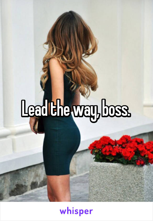 Lead the way, boss. 