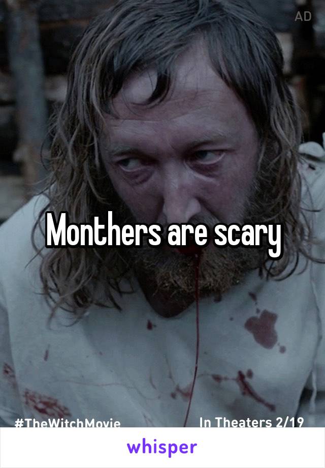 Monthers are scary
