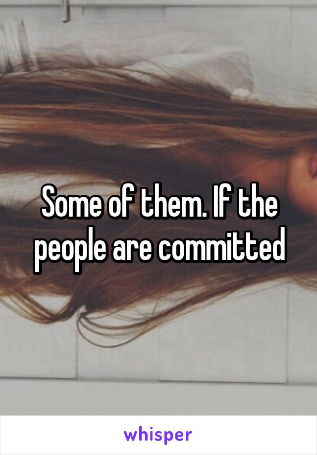 Some of them. If the people are committed