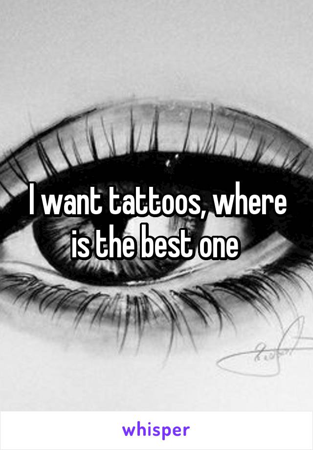 I want tattoos, where is the best one 
