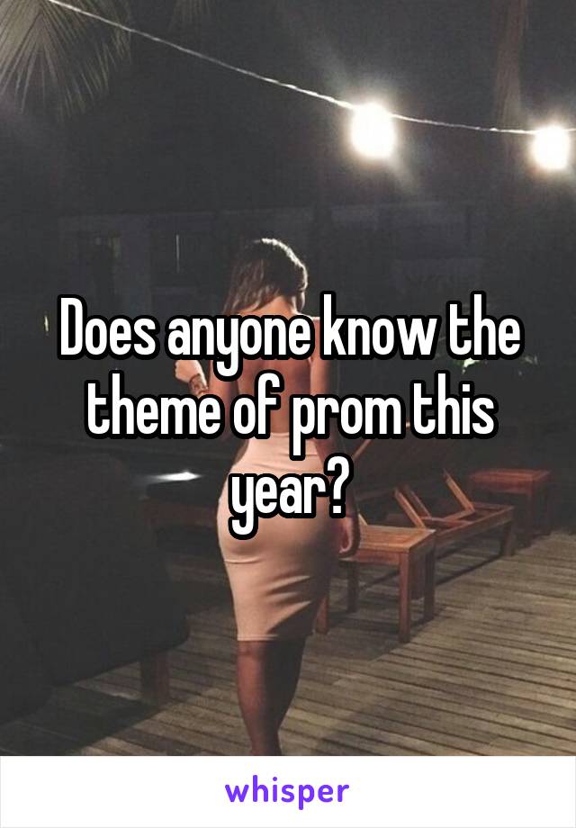 Does anyone know the theme of prom this year?