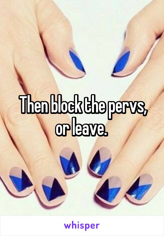 Then block the pervs, or leave. 