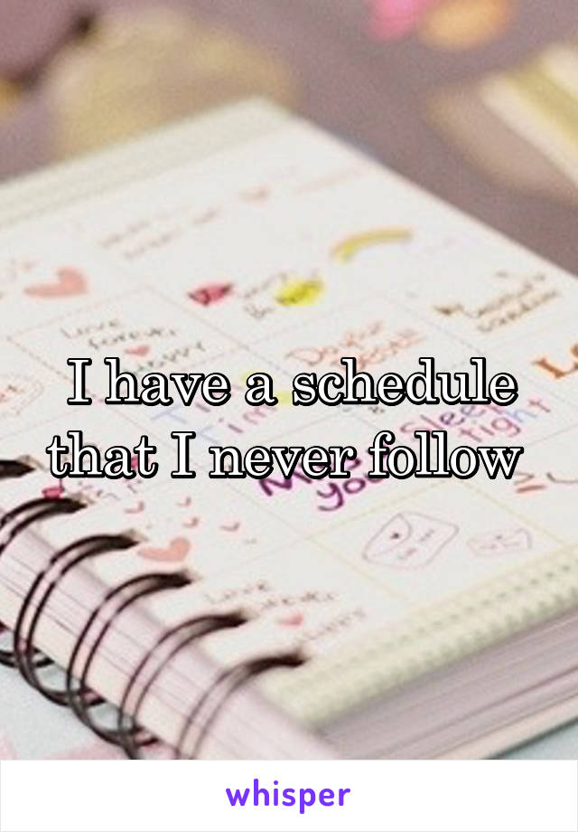 I have a schedule that I never follow 