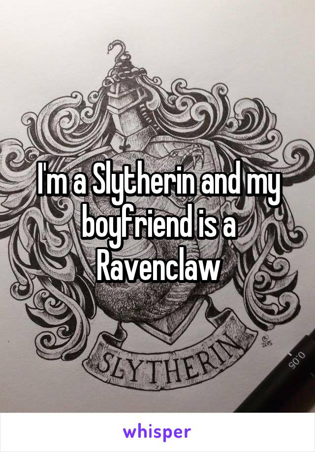 I'm a Slytherin and my boyfriend is a Ravenclaw