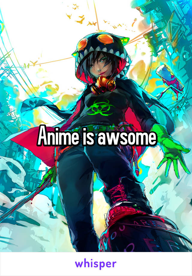 Anime is awsome