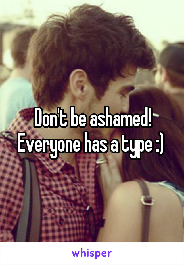 Don't be ashamed! Everyone has a type :) 