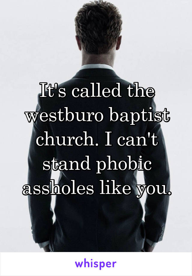 It's called the westburo baptist church. I can't stand phobic assholes like you.