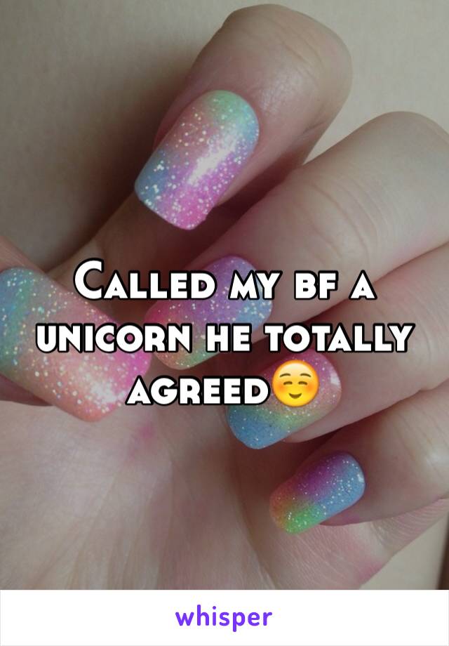 Called my bf a unicorn he totally agreed☺️