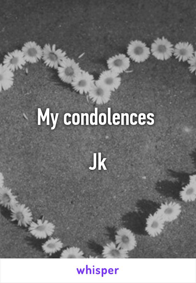 My condolences 

Jk