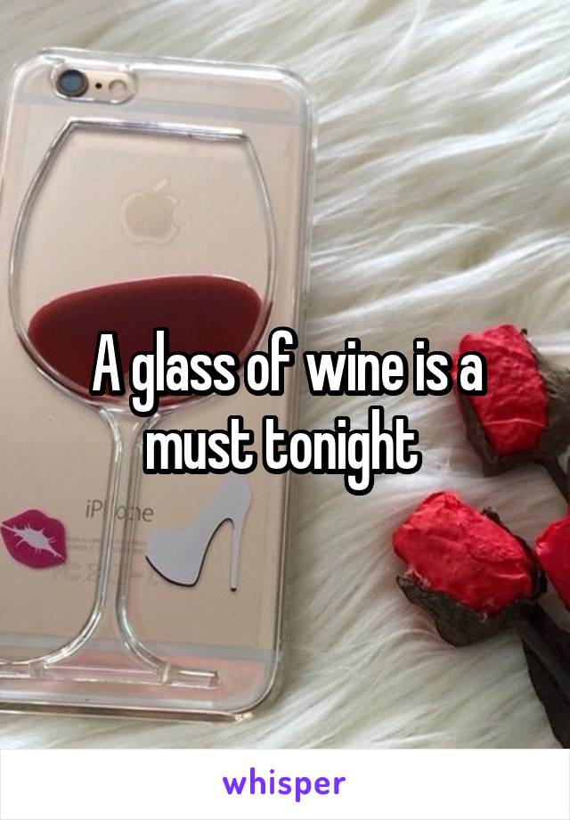 A glass of wine is a must tonight 