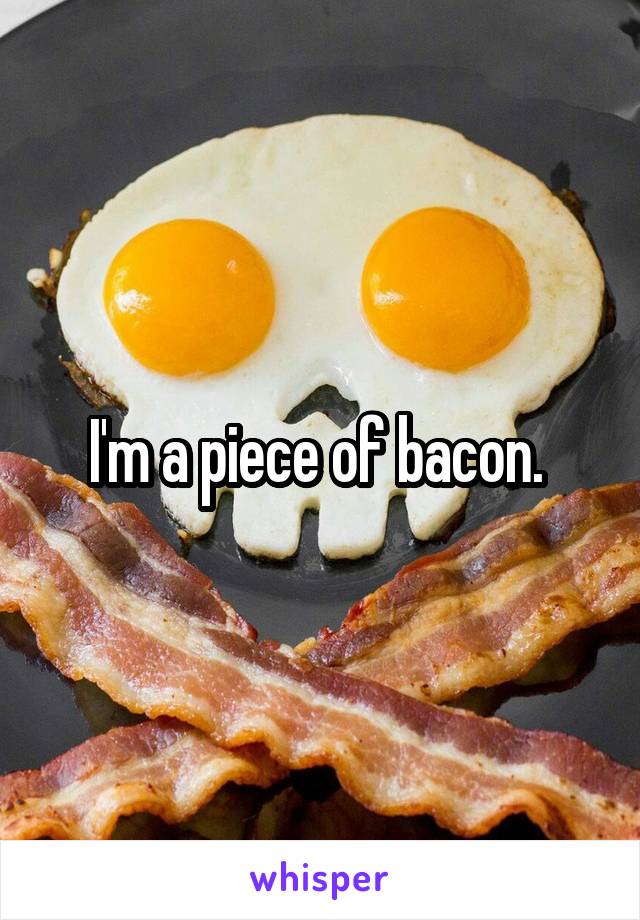 I'm a piece of bacon. 