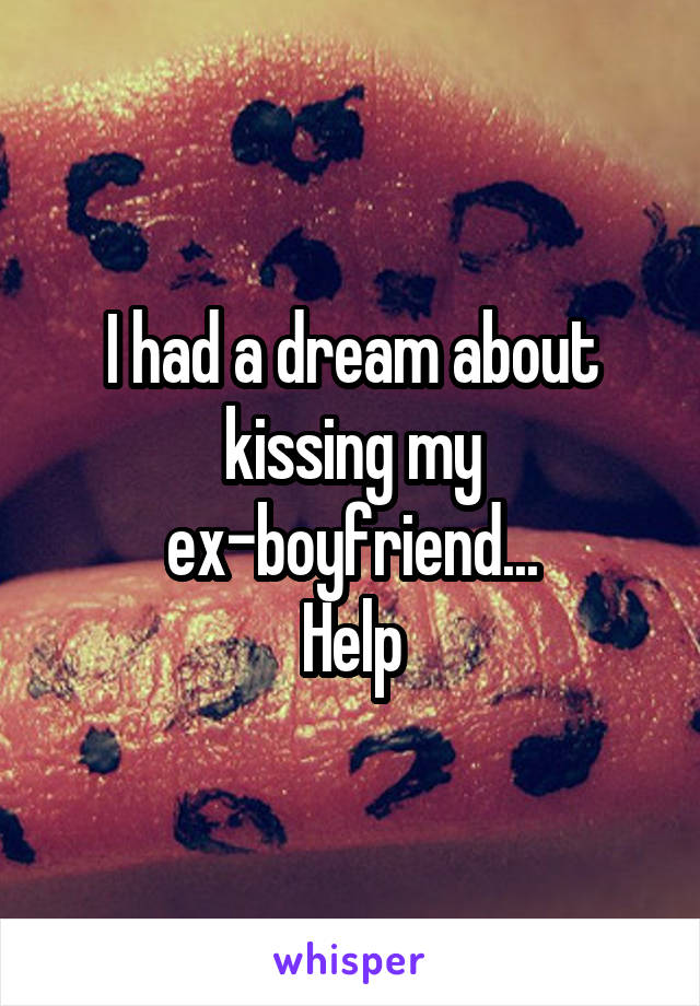 I had a dream about kissing my ex-boyfriend...
Help