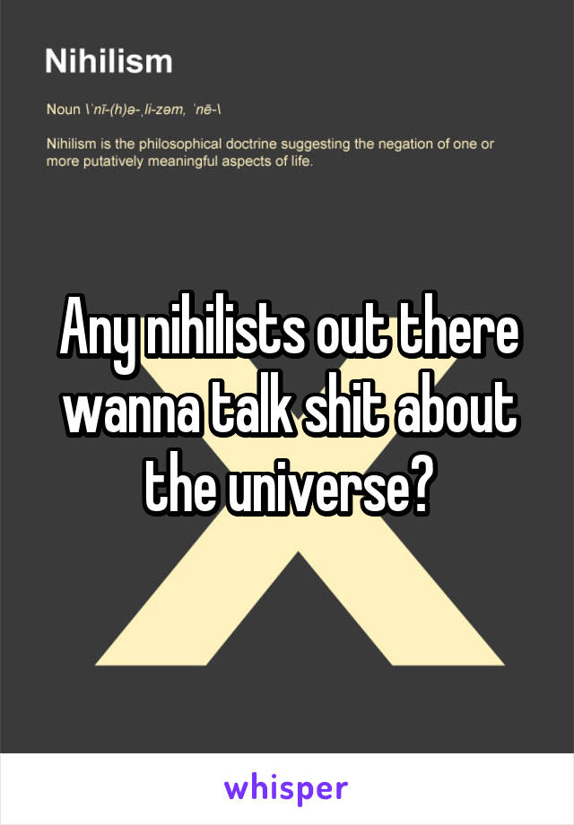Any nihilists out there wanna talk shit about the universe?