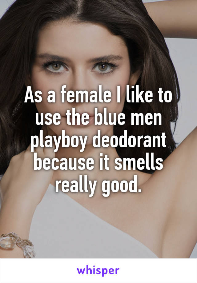 As a female I like to use the blue men playboy deodorant because it smells really good.