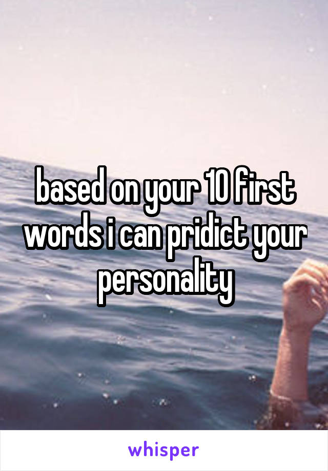 based on your 10 first words i can pridict your personality