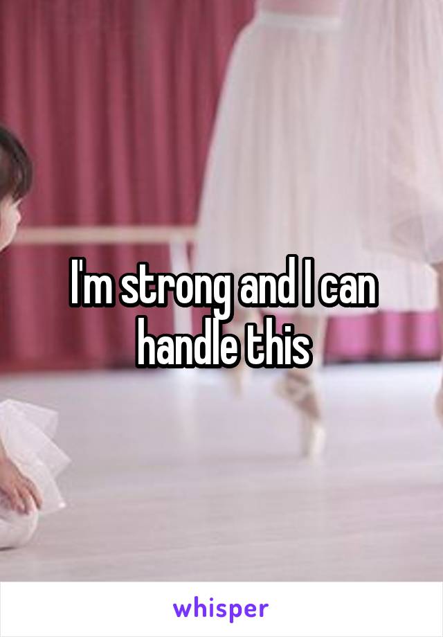 I'm strong and I can handle this