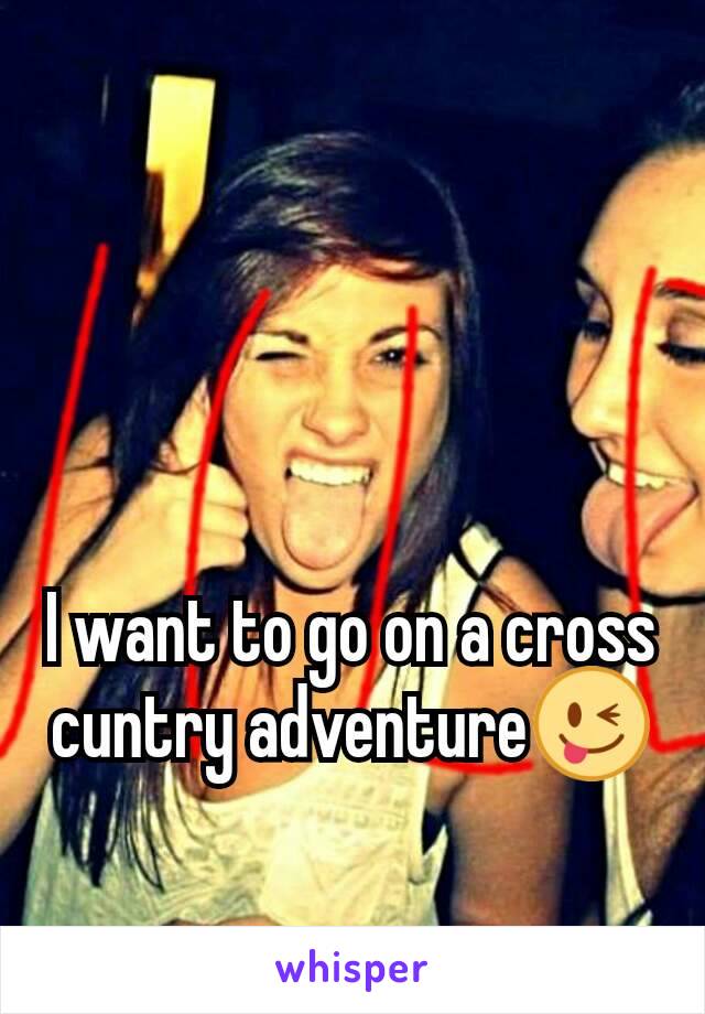 I want to go on a cross cuntry adventure😜